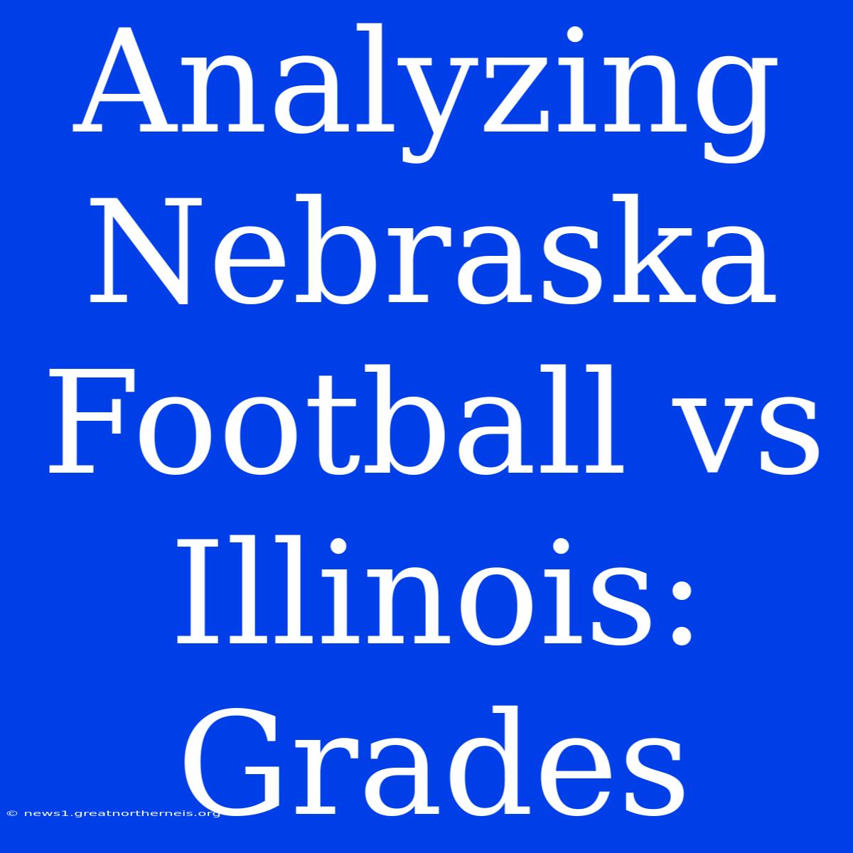 Analyzing Nebraska Football Vs Illinois: Grades