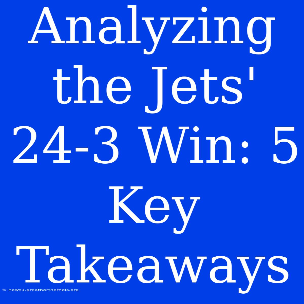 Analyzing The Jets' 24-3 Win: 5 Key Takeaways