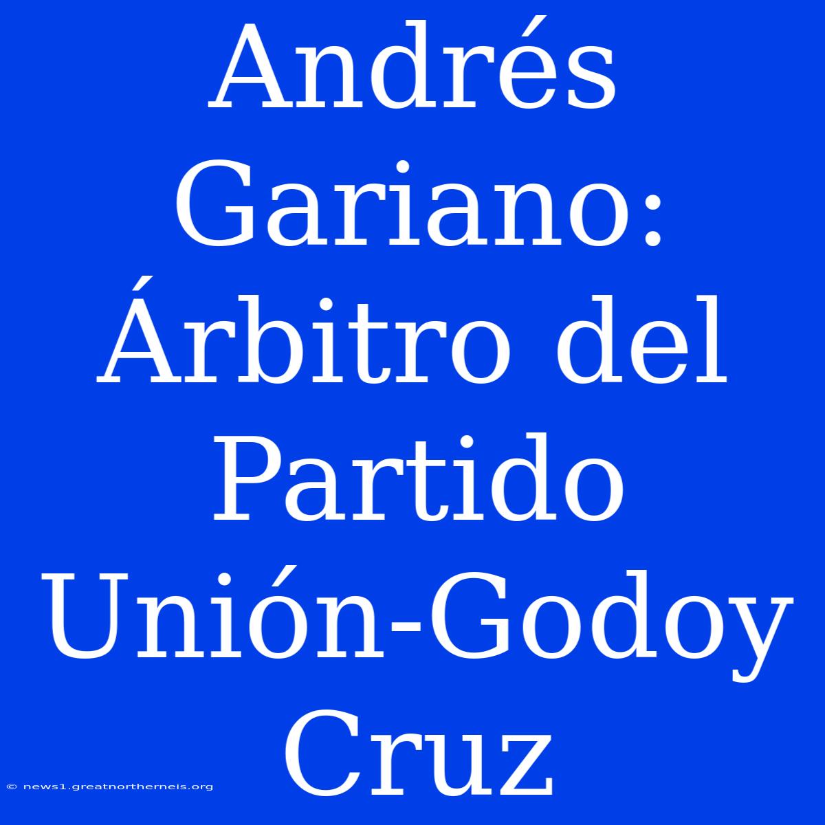 Andrés Gariano: Árbitro Del Partido Unión-Godoy Cruz