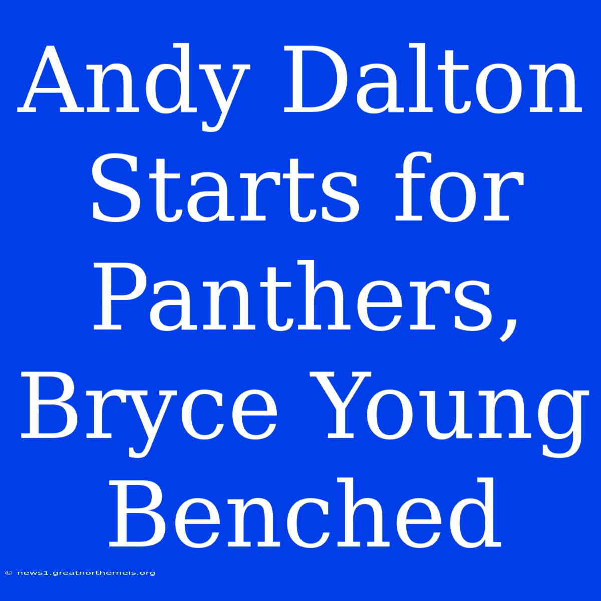 Andy Dalton Starts For Panthers, Bryce Young Benched