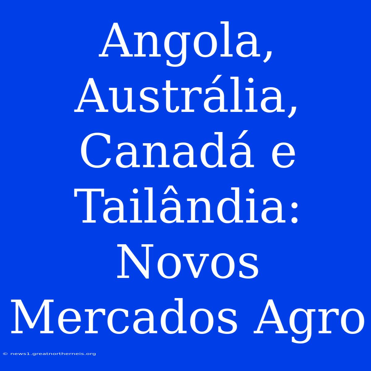 Angola, Austrália, Canadá E Tailândia: Novos Mercados Agro