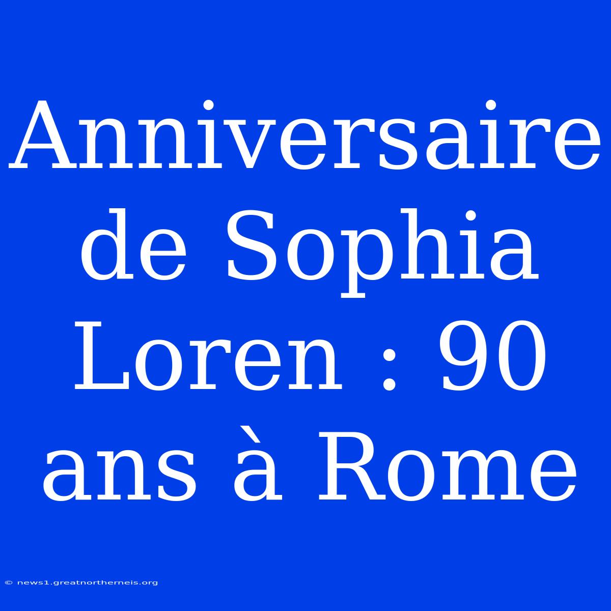 Anniversaire De Sophia Loren : 90 Ans À Rome