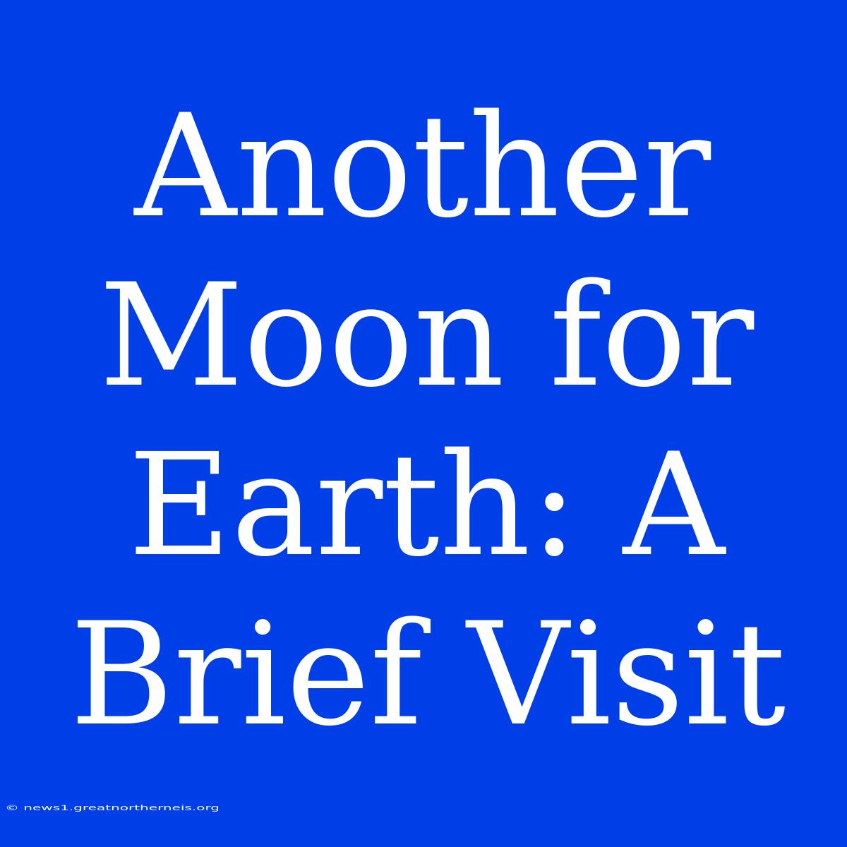 Another Moon For Earth: A Brief Visit