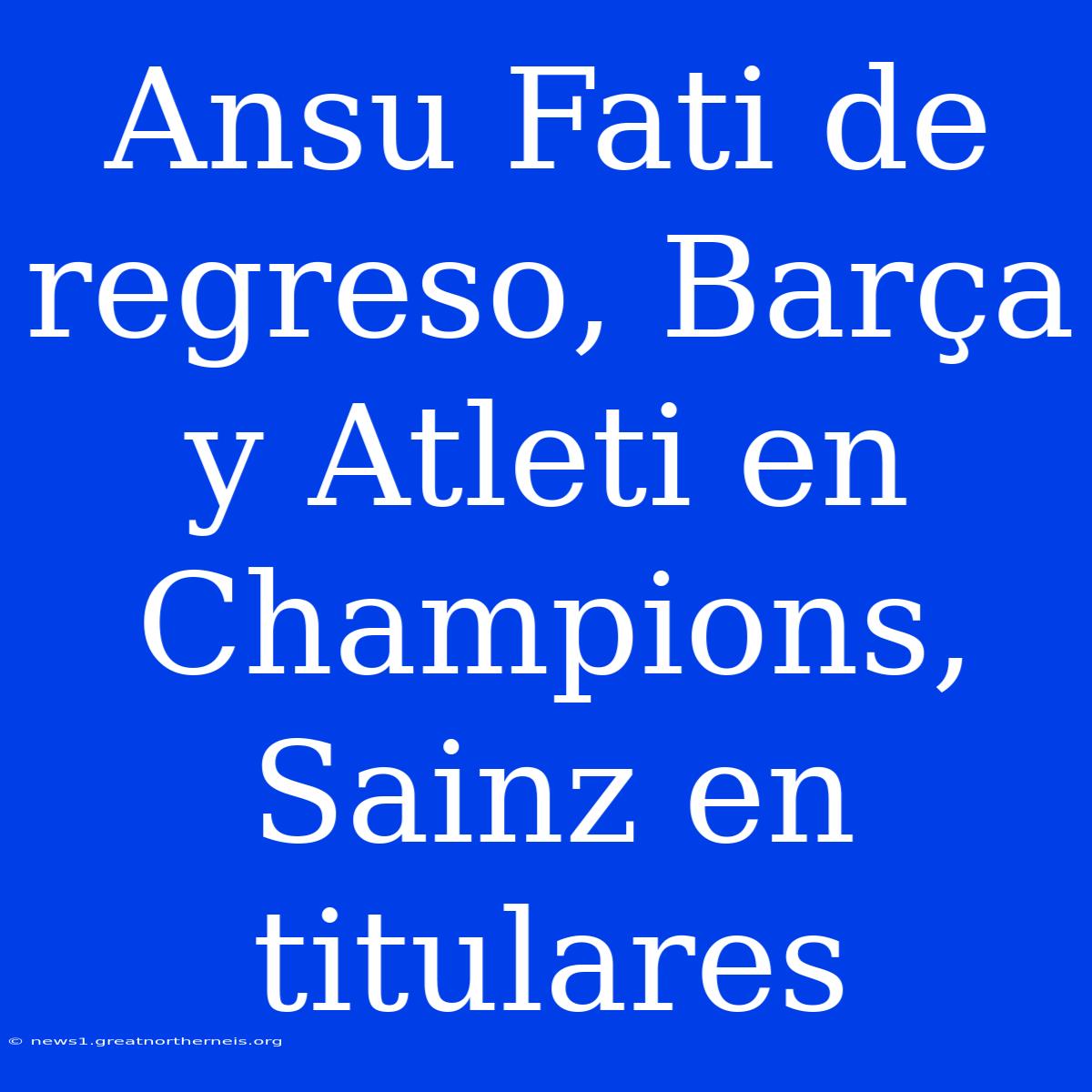 Ansu Fati De Regreso, Barça Y Atleti En Champions, Sainz En Titulares