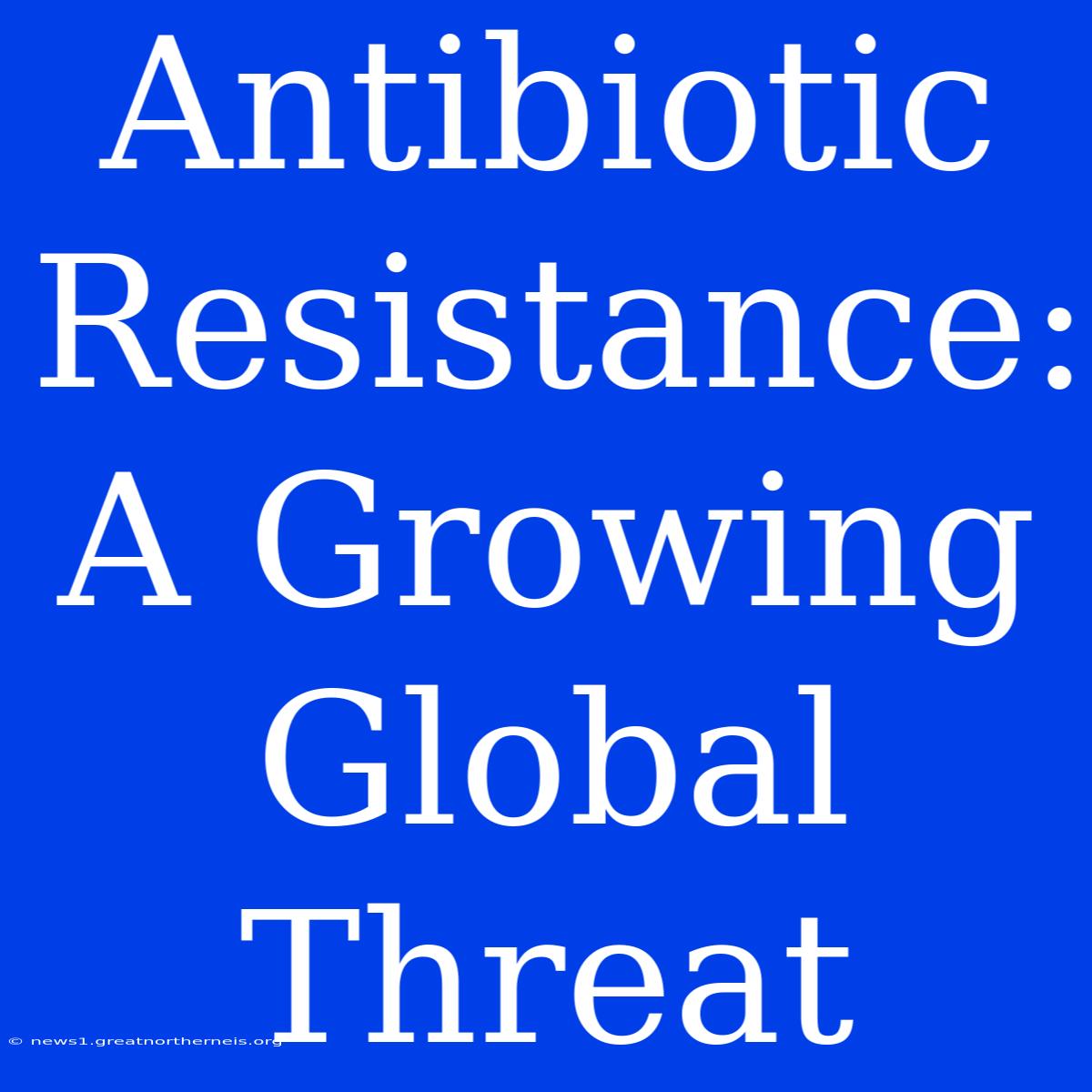 Antibiotic Resistance: A Growing Global Threat