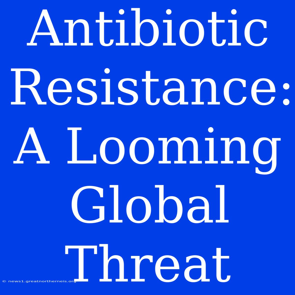 Antibiotic Resistance: A Looming Global Threat