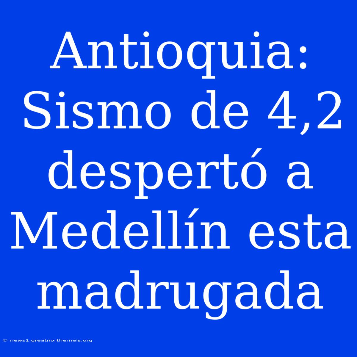 Antioquia: Sismo De 4,2 Despertó A Medellín Esta Madrugada