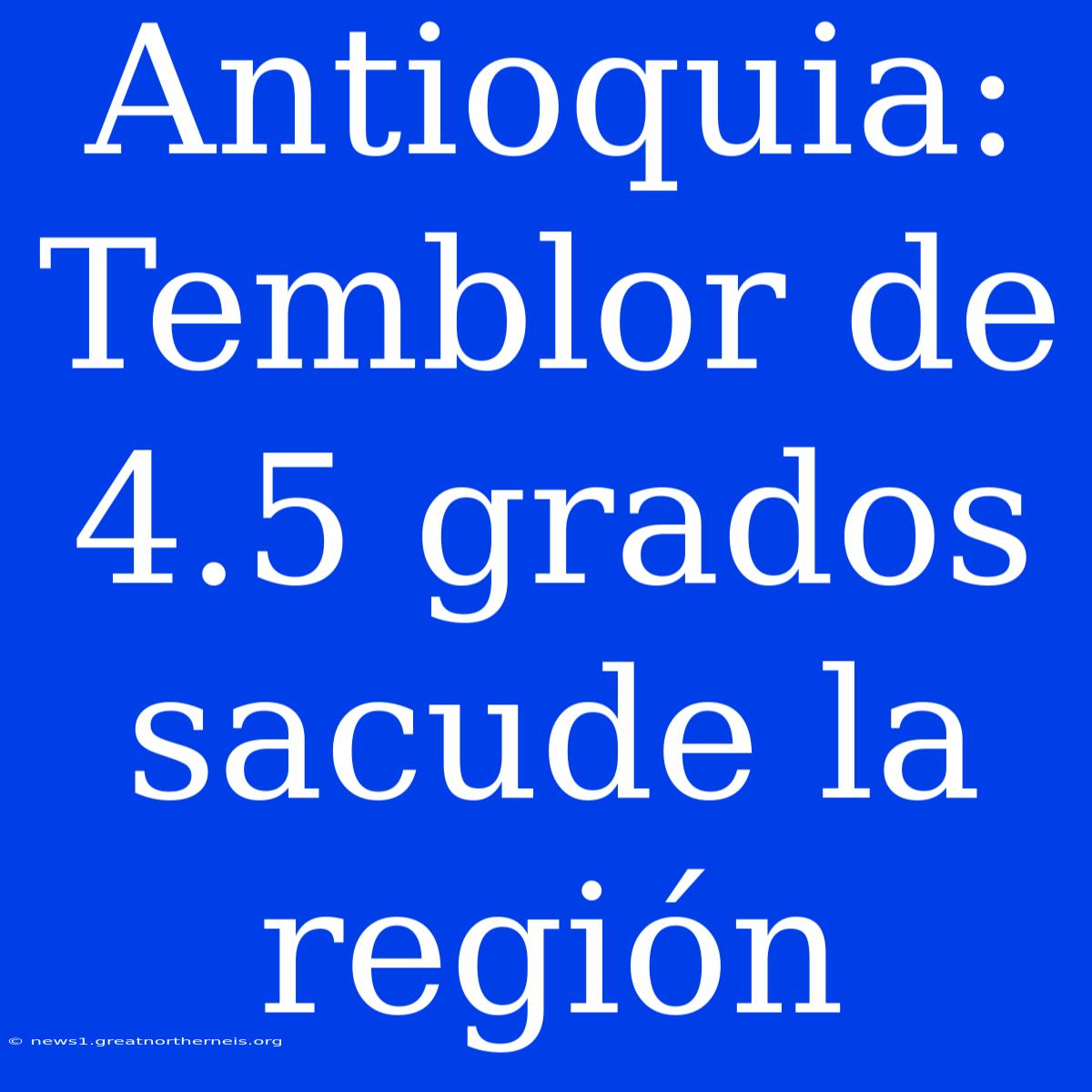 Antioquia: Temblor De 4.5 Grados Sacude La Región