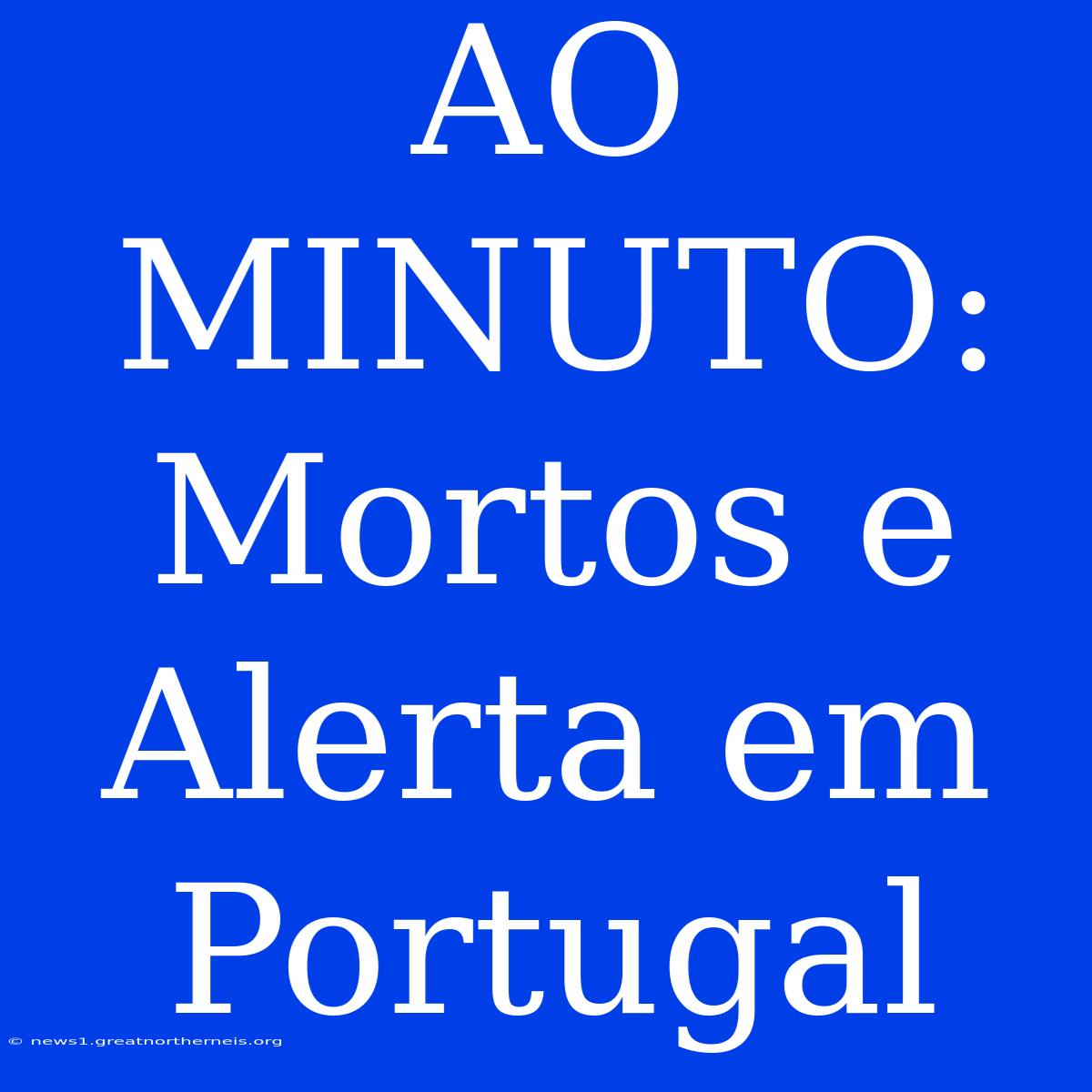 AO MINUTO: Mortos E Alerta Em Portugal