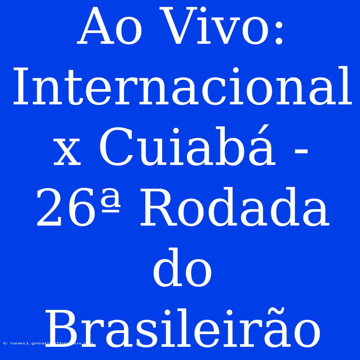 Ao Vivo: Internacional X Cuiabá - 26ª Rodada Do Brasileirão