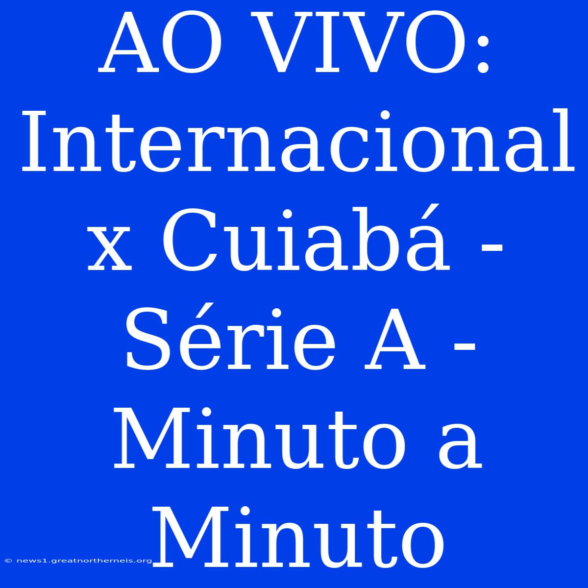 AO VIVO: Internacional X Cuiabá - Série A - Minuto A Minuto