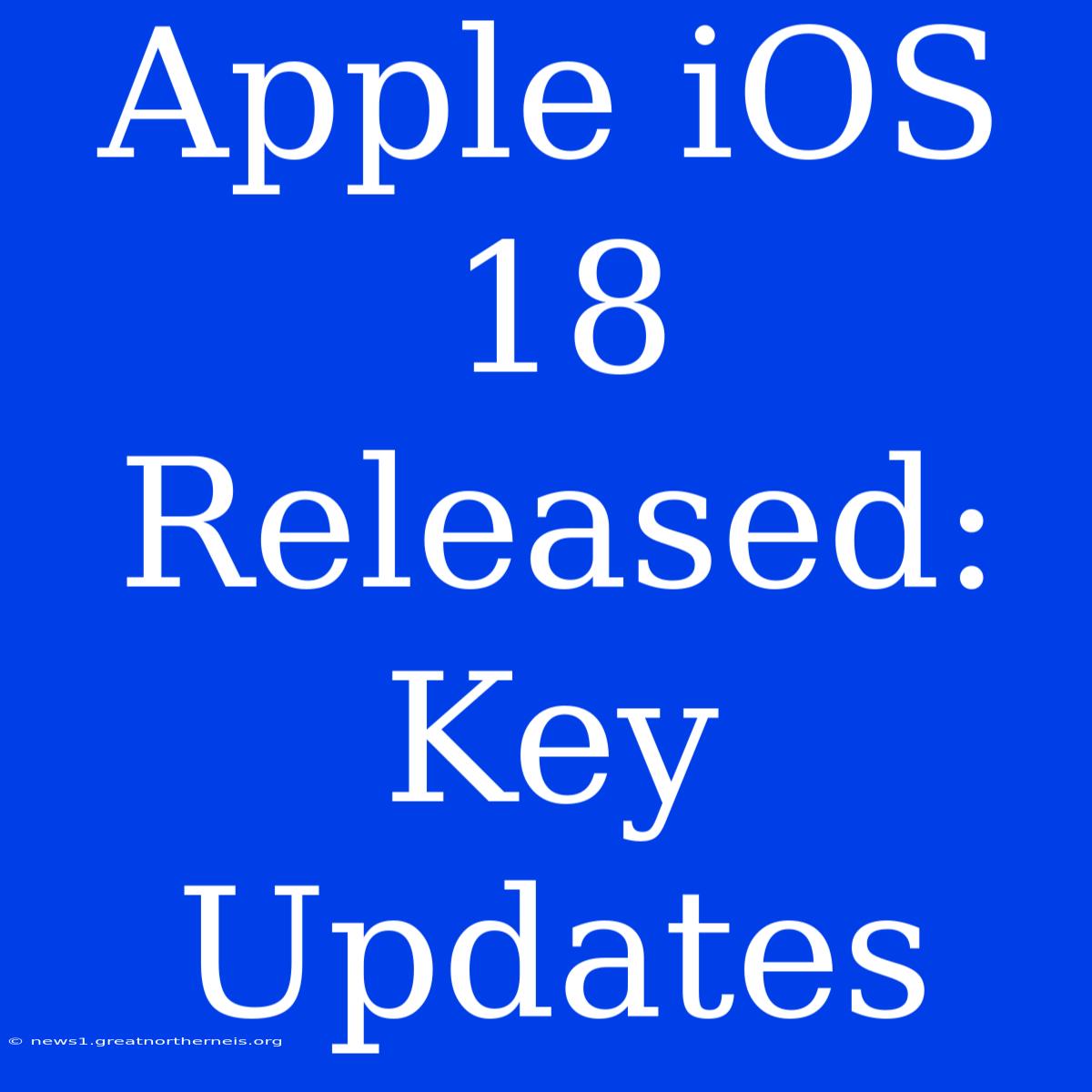 Apple IOS 18 Released: Key Updates