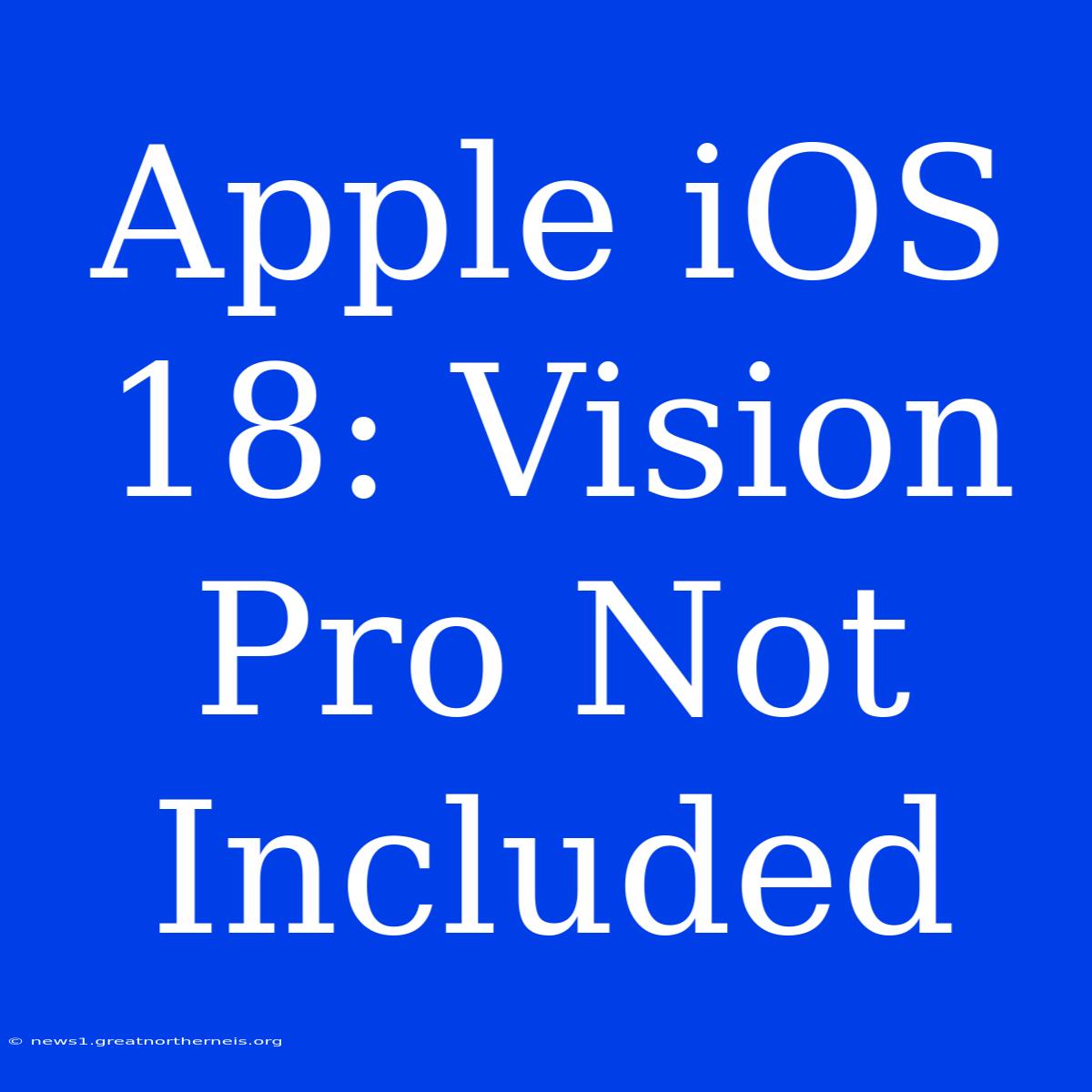 Apple IOS 18: Vision Pro Not Included