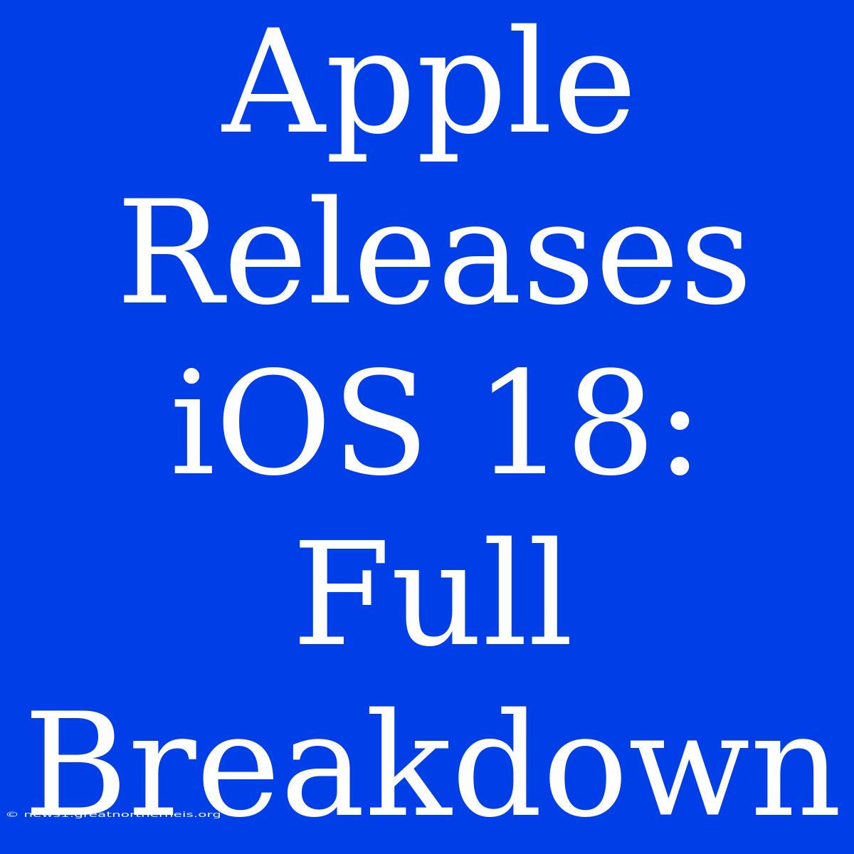 Apple Releases IOS 18: Full Breakdown