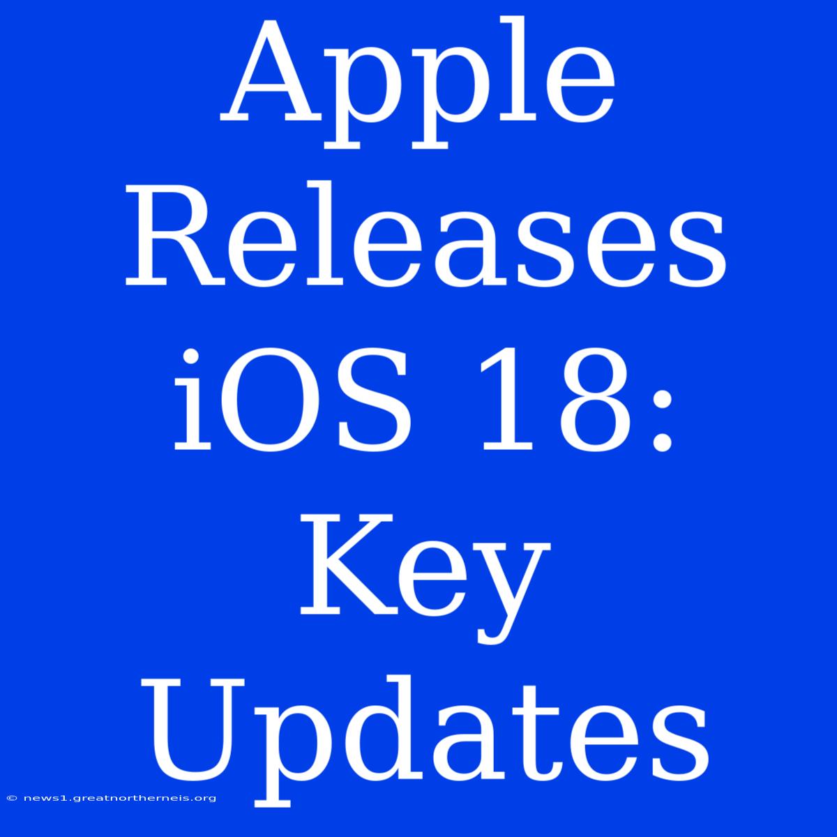 Apple Releases IOS 18: Key Updates