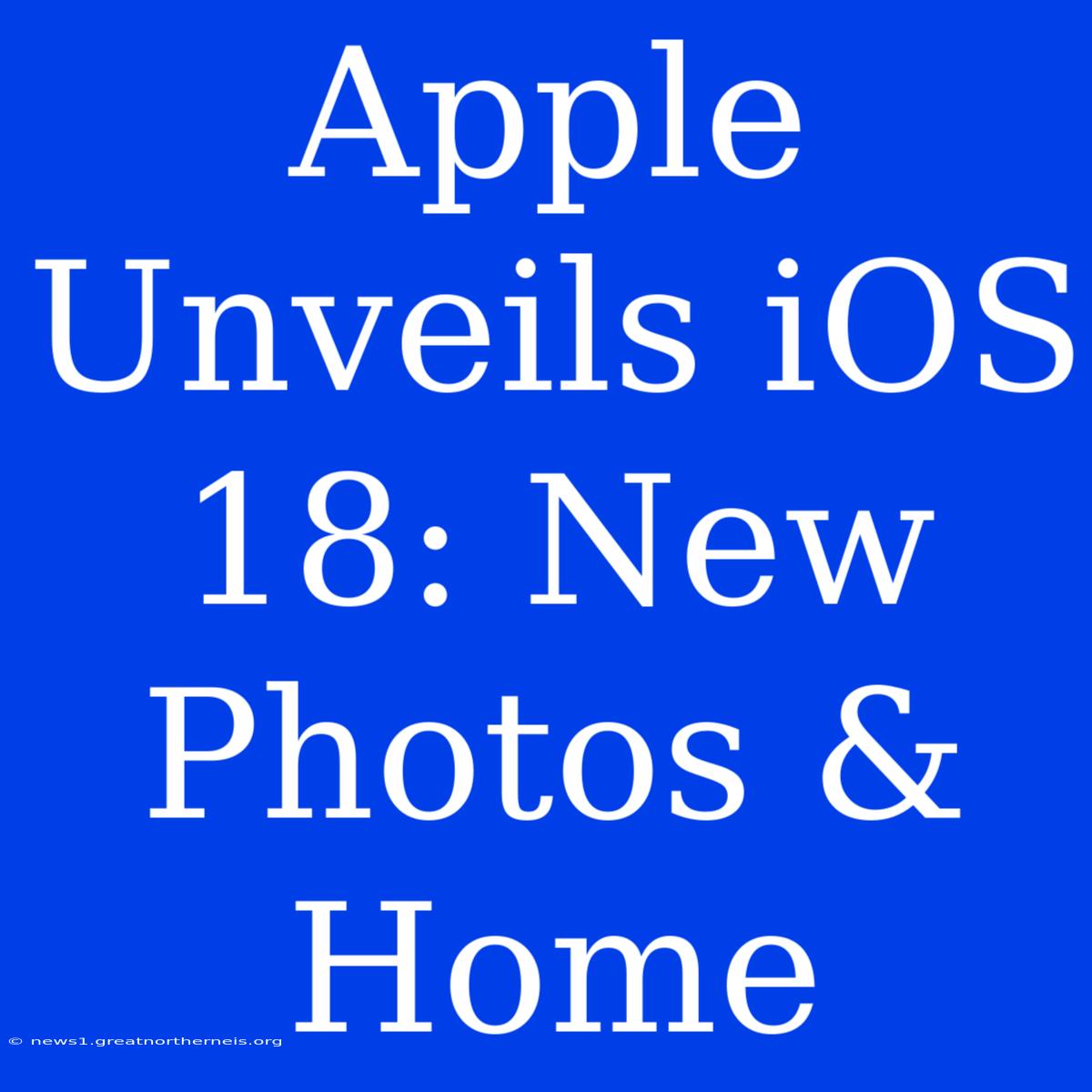 Apple Unveils IOS 18: New Photos & Home