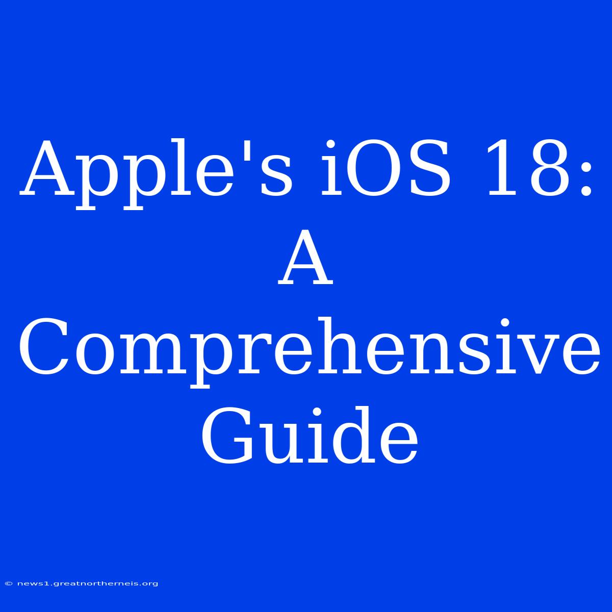 Apple's IOS 18: A Comprehensive Guide