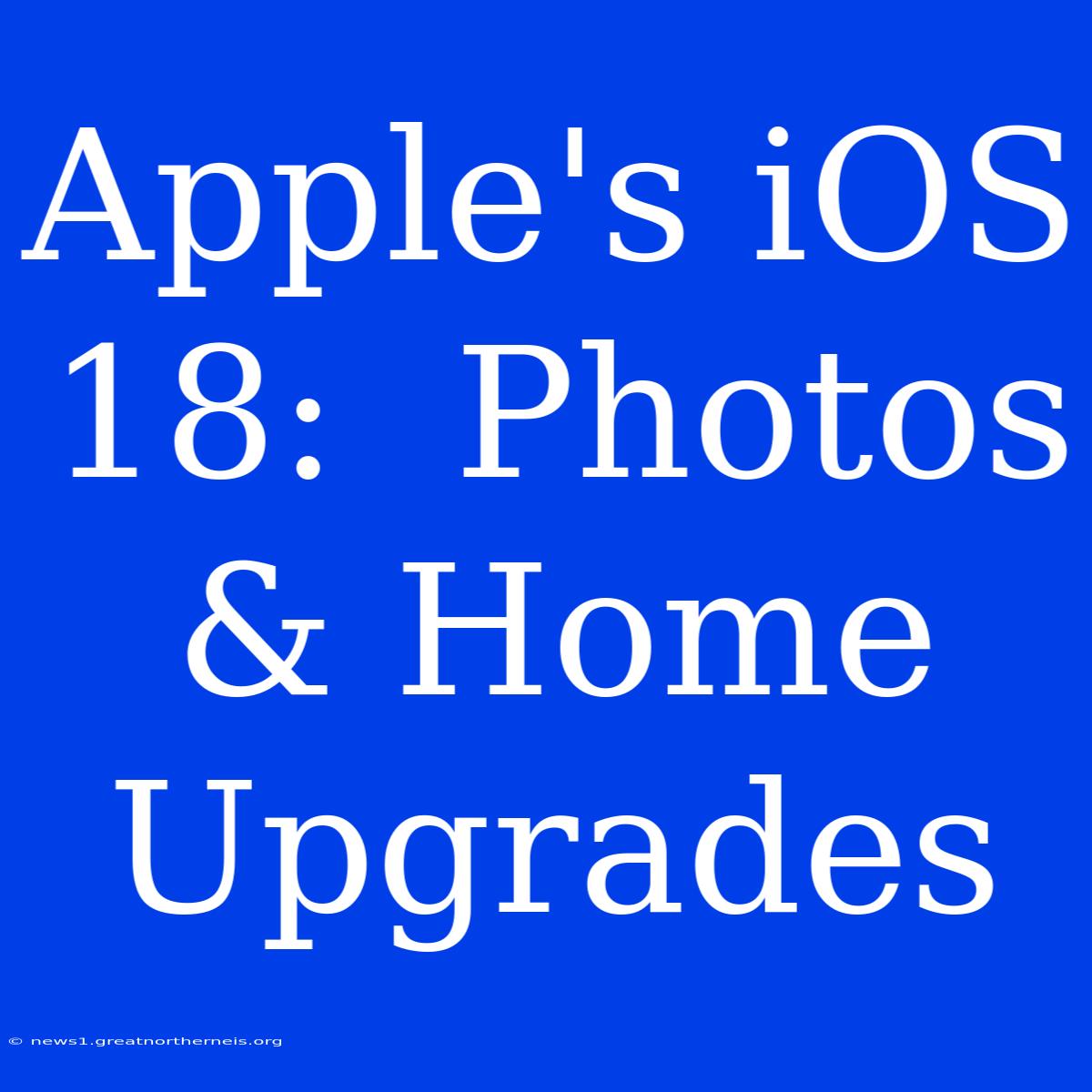 Apple's IOS 18:  Photos & Home Upgrades