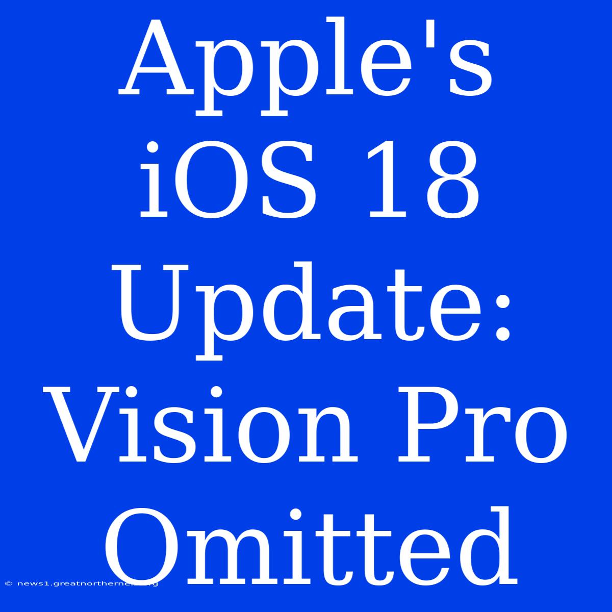 Apple's IOS 18 Update: Vision Pro Omitted