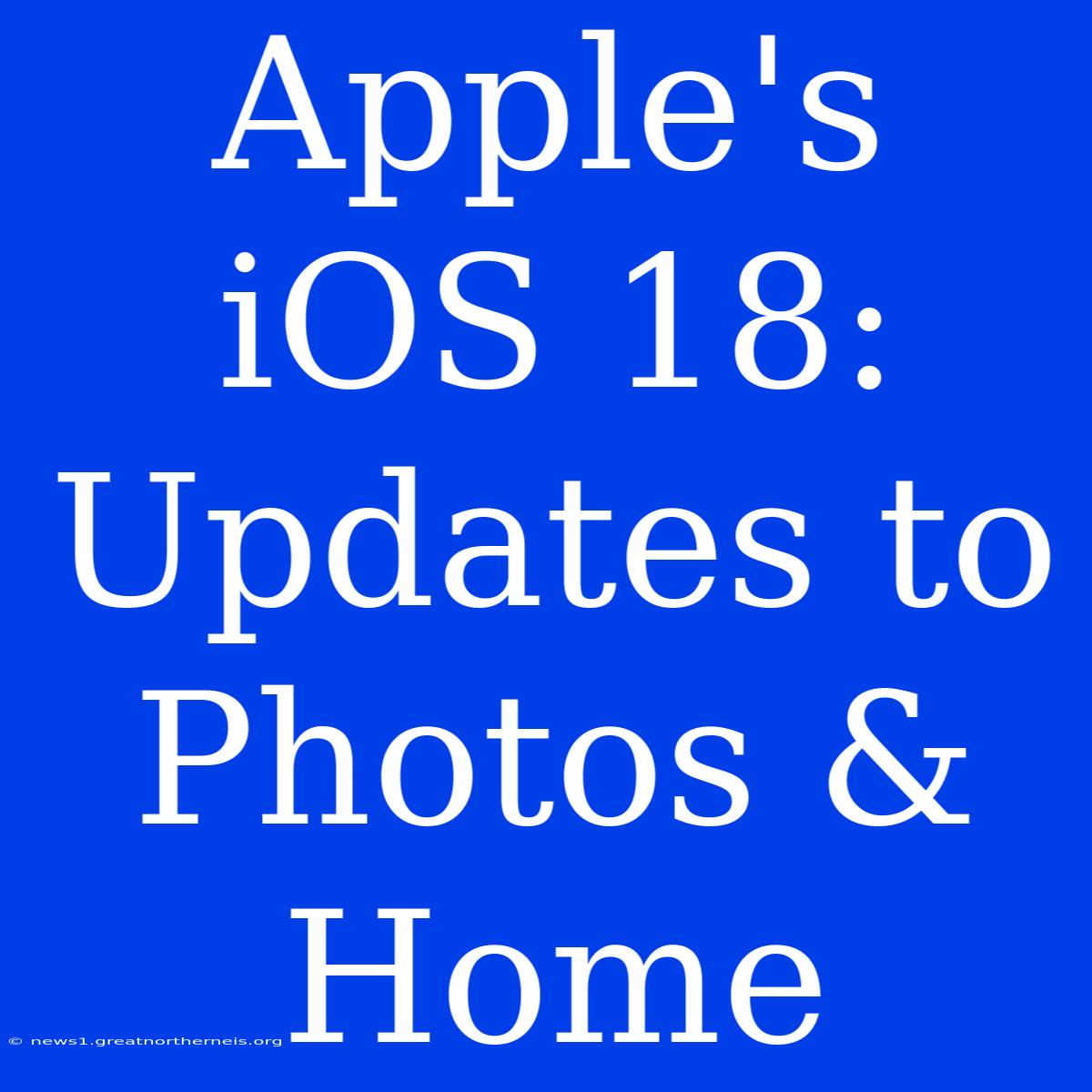 Apple's IOS 18: Updates To Photos & Home