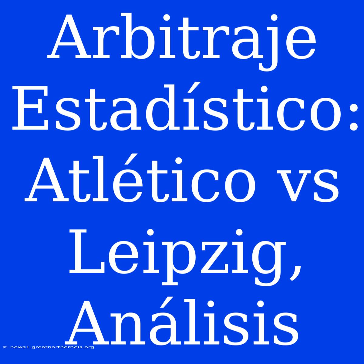 Arbitraje Estadístico: Atlético Vs Leipzig, Análisis