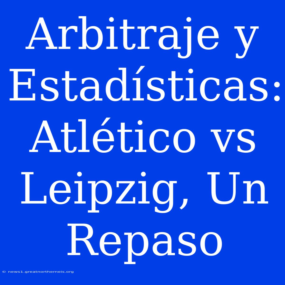 Arbitraje Y Estadísticas: Atlético Vs Leipzig, Un Repaso