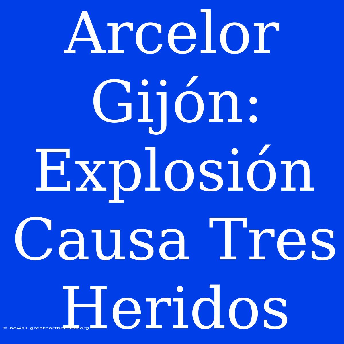 Arcelor Gijón: Explosión Causa Tres Heridos