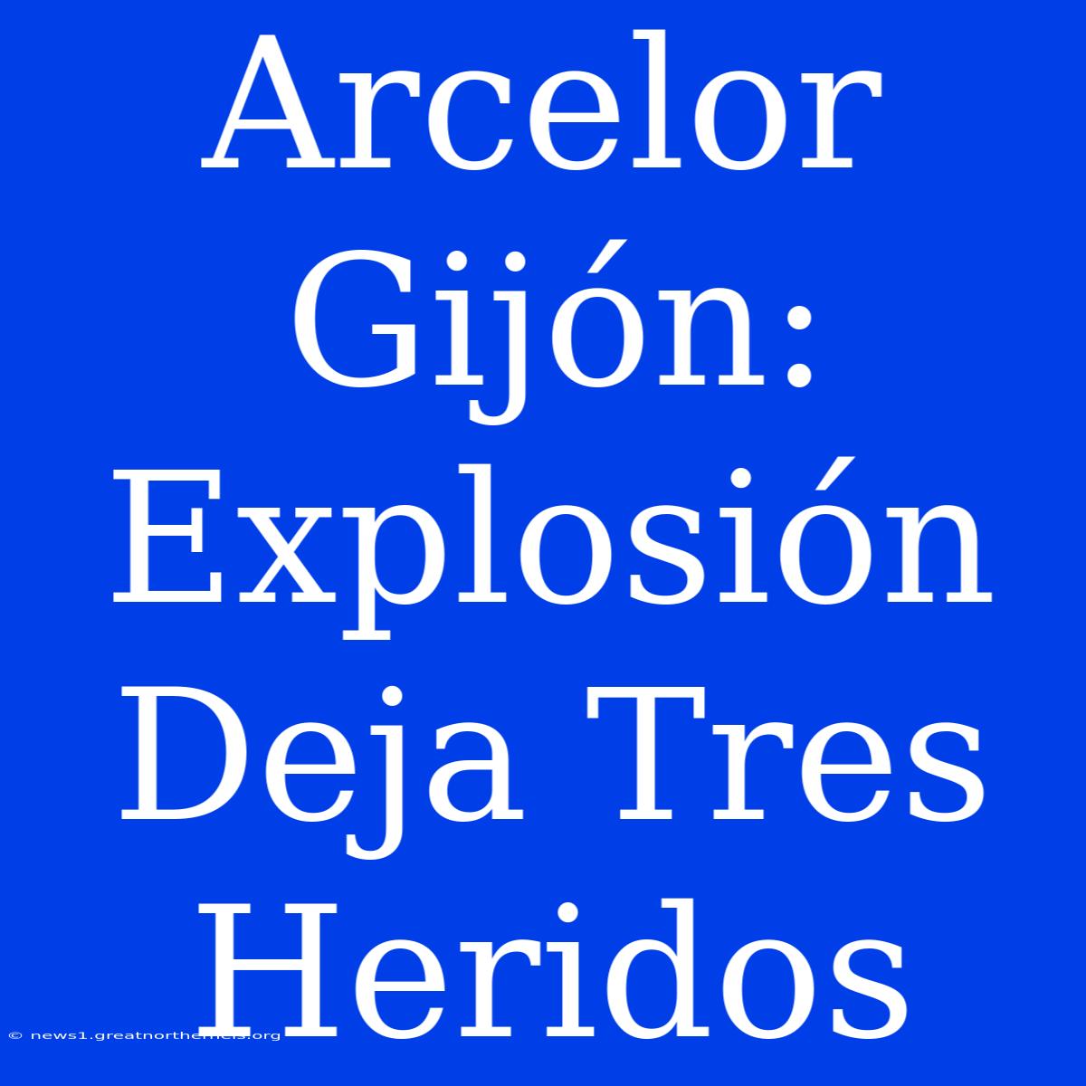 Arcelor Gijón: Explosión Deja Tres Heridos