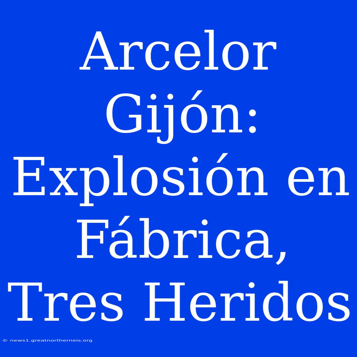 Arcelor Gijón: Explosión En Fábrica, Tres Heridos