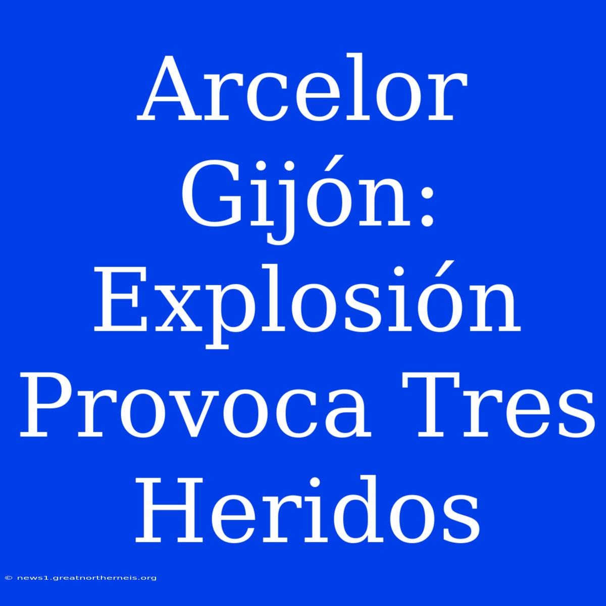 Arcelor Gijón: Explosión Provoca Tres Heridos