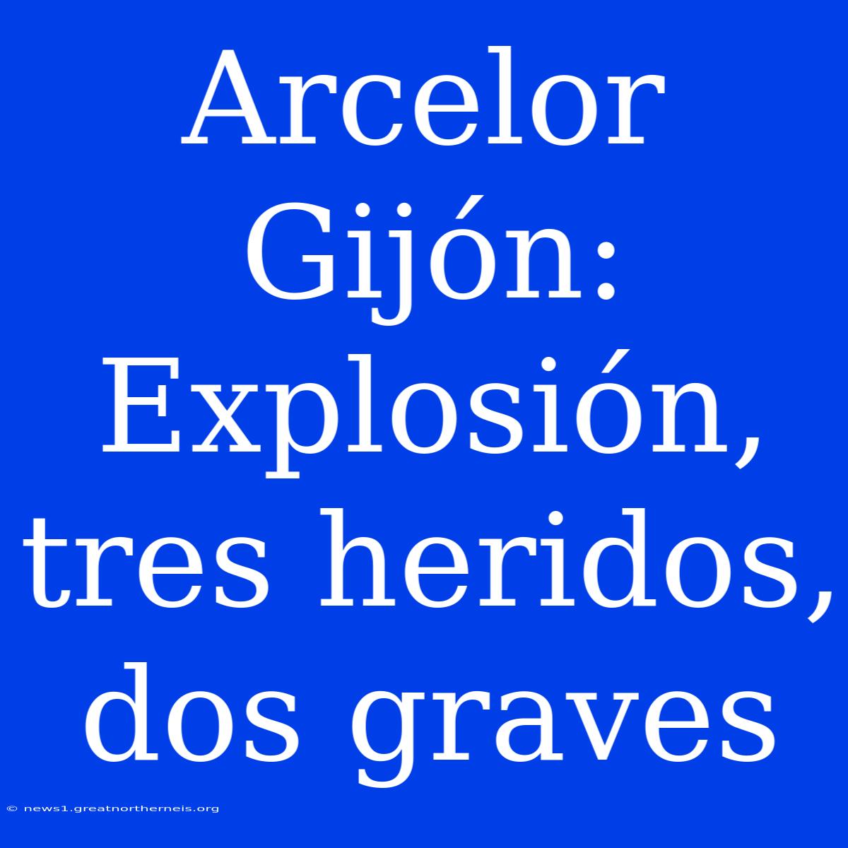 Arcelor Gijón: Explosión, Tres Heridos, Dos Graves