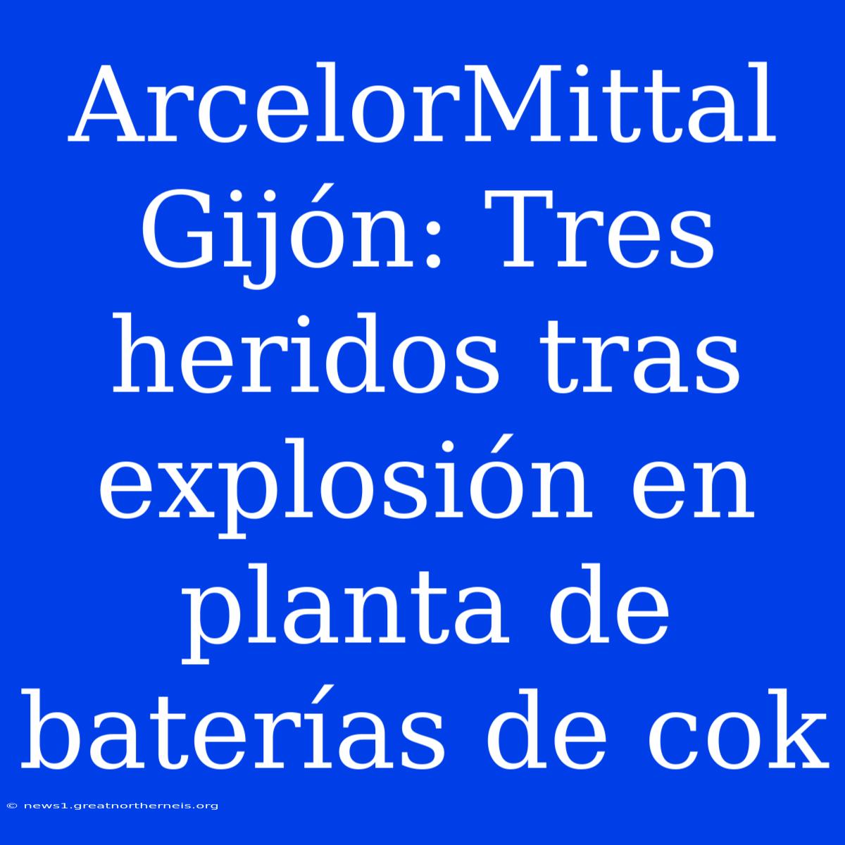 ArcelorMittal Gijón: Tres Heridos Tras Explosión En Planta De Baterías De Cok