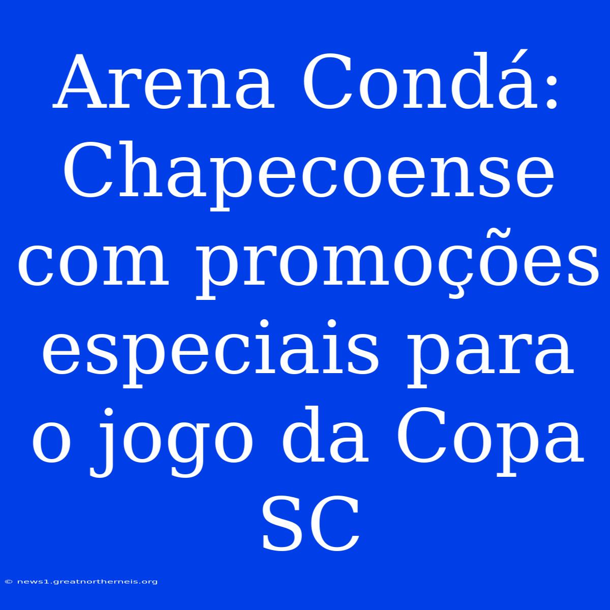 Arena Condá: Chapecoense Com Promoções Especiais Para O Jogo Da Copa SC