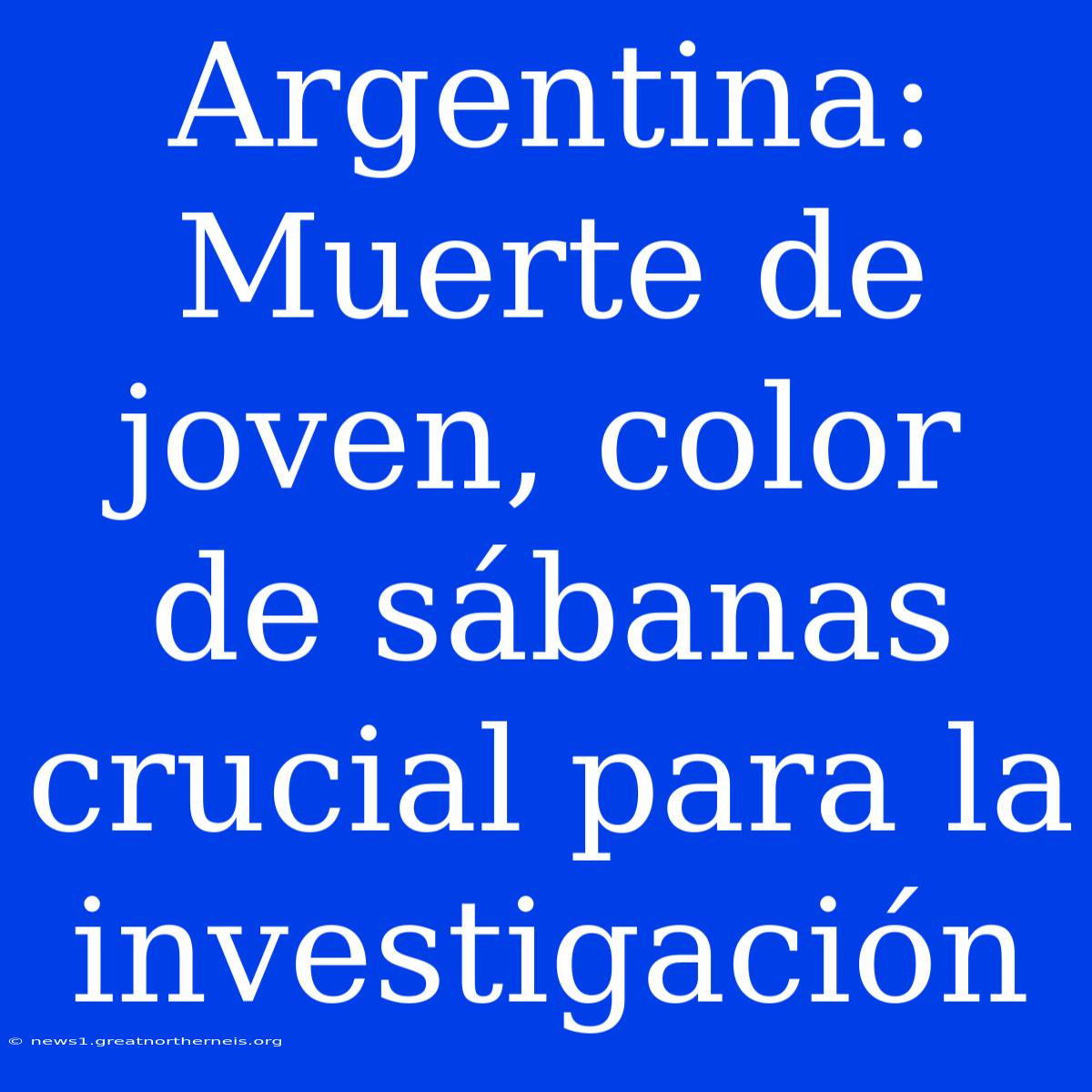 Argentina: Muerte De Joven, Color De Sábanas Crucial Para La Investigación