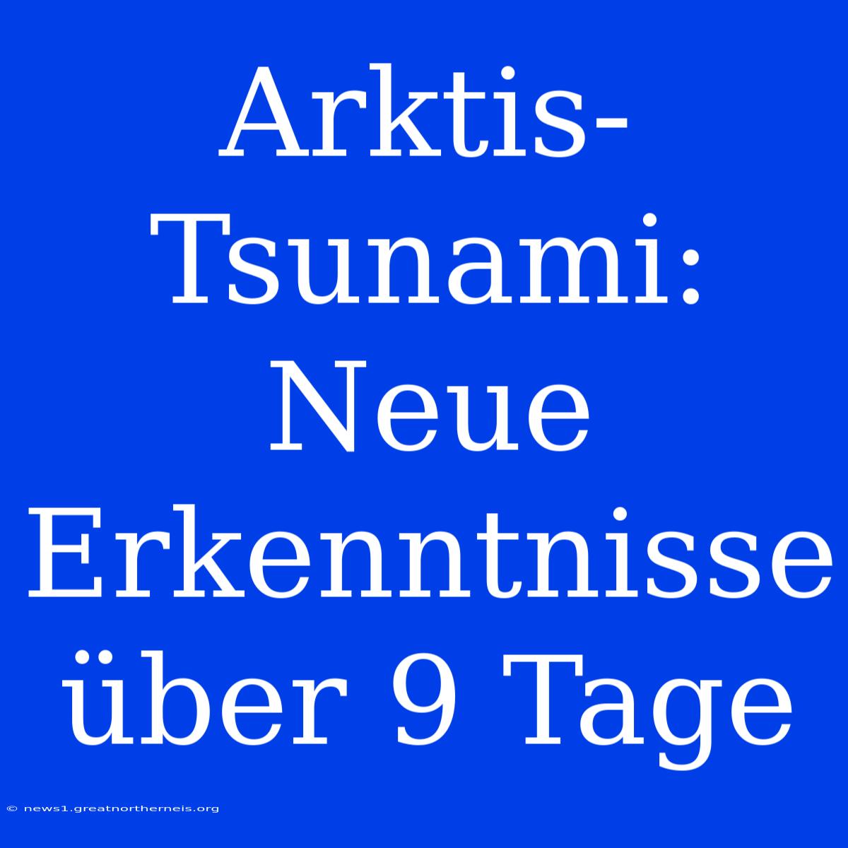 Arktis-Tsunami: Neue Erkenntnisse Über 9 Tage