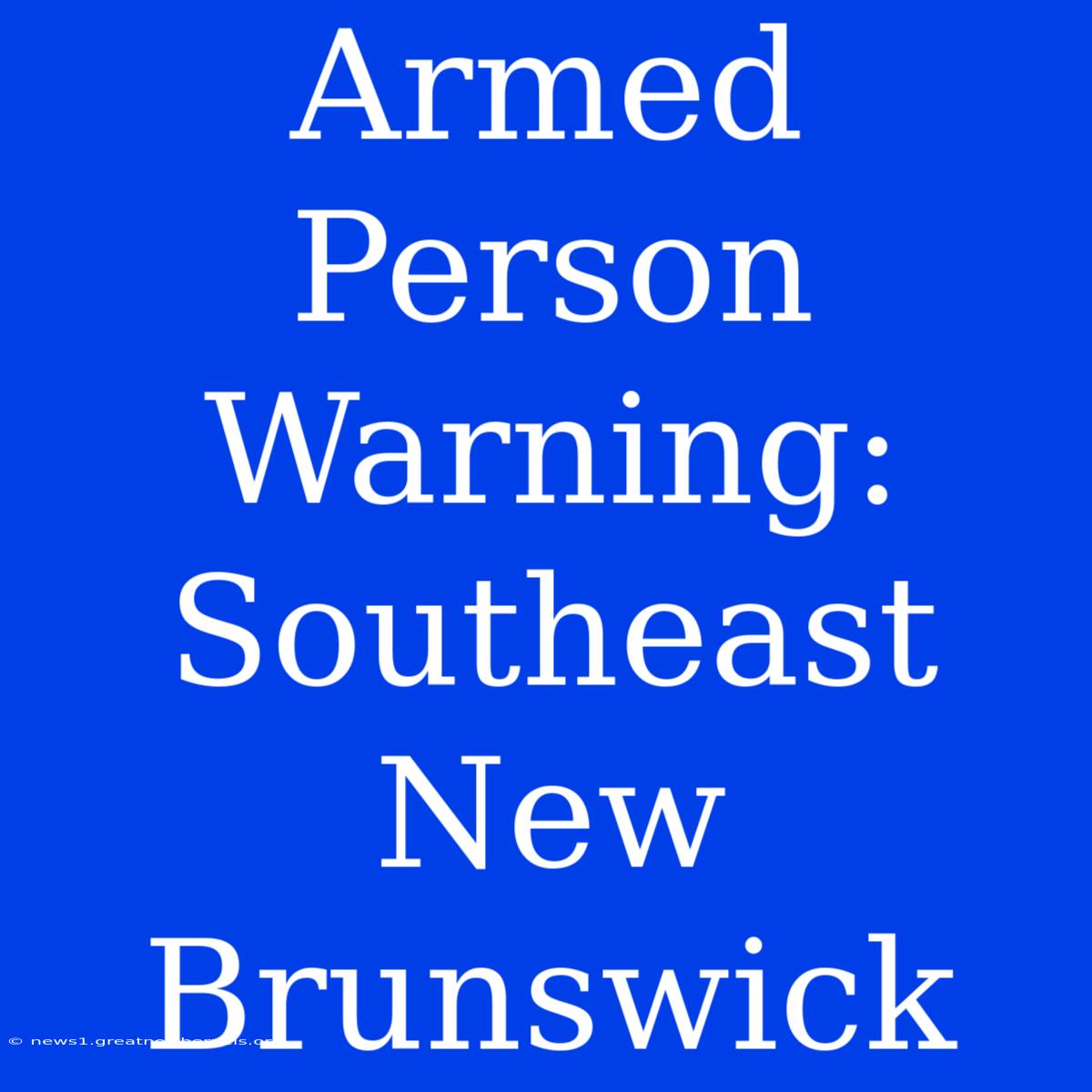 Armed Person Warning: Southeast New Brunswick