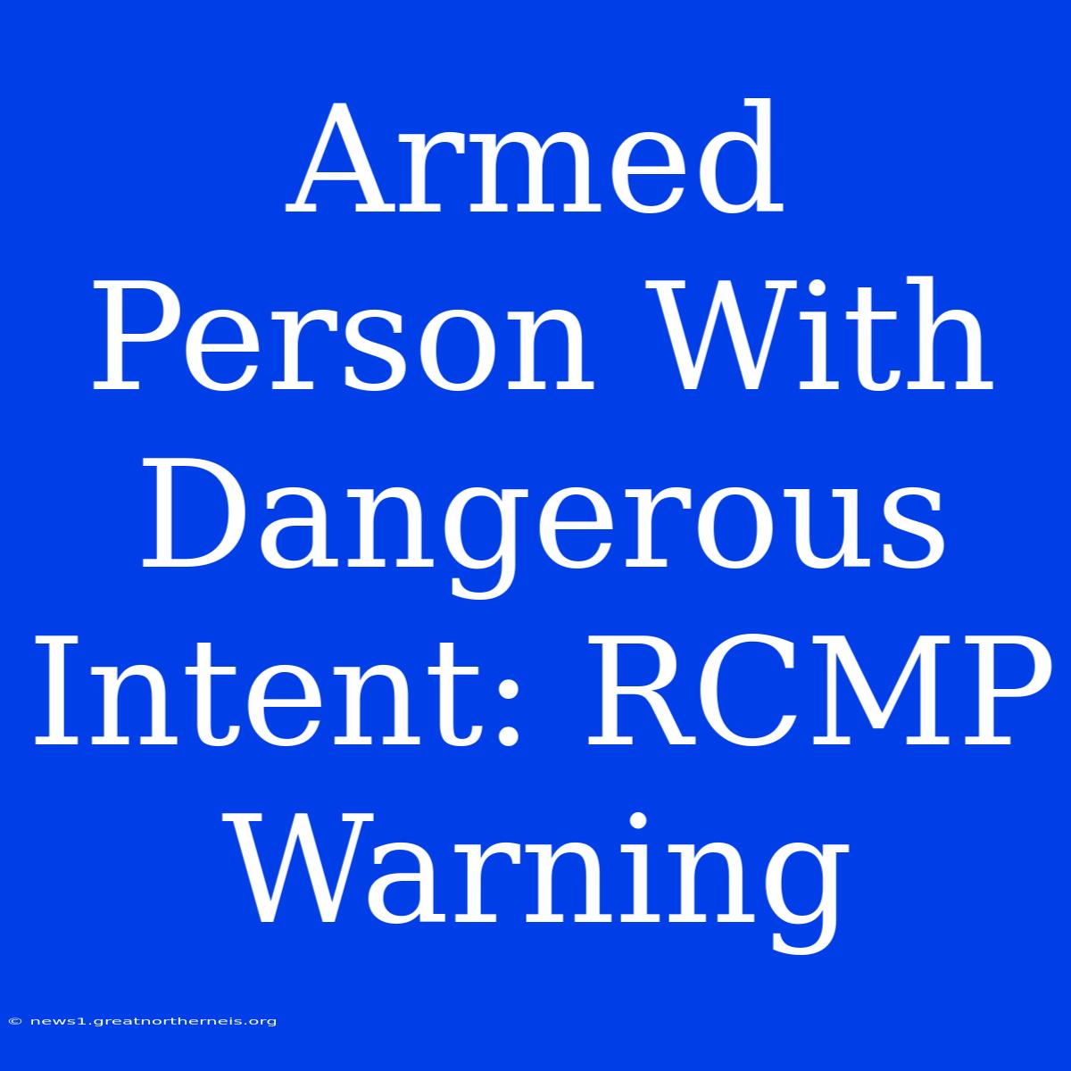 Armed Person With Dangerous Intent: RCMP Warning