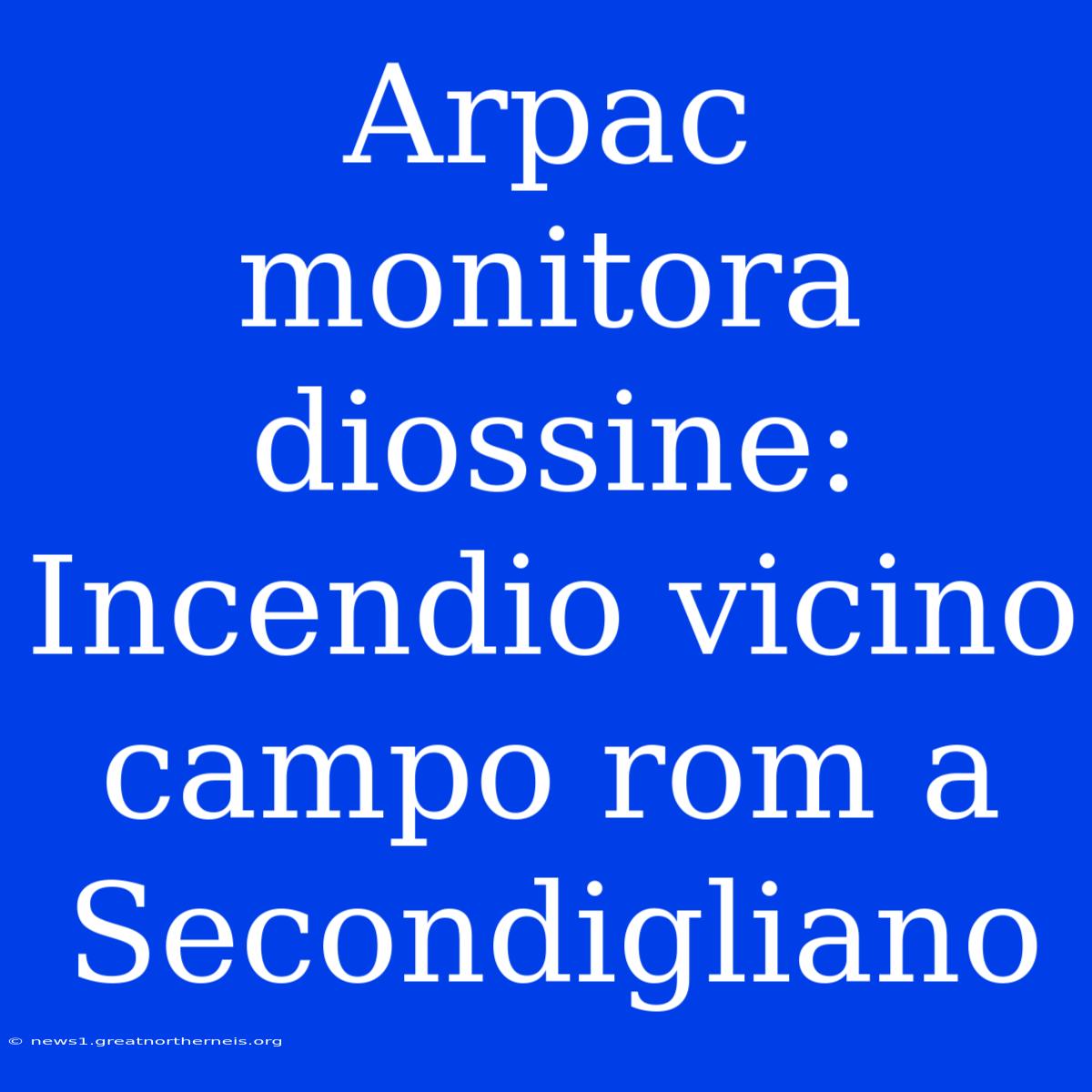 Arpac Monitora Diossine: Incendio Vicino Campo Rom A Secondigliano