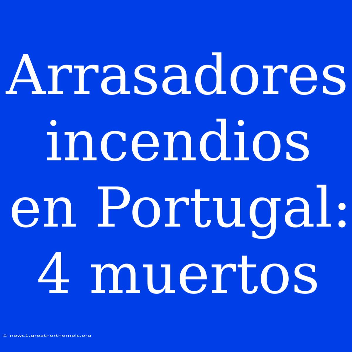 Arrasadores Incendios En Portugal: 4 Muertos