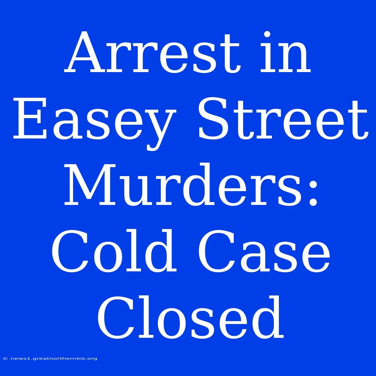 Arrest In Easey Street Murders: Cold Case Closed