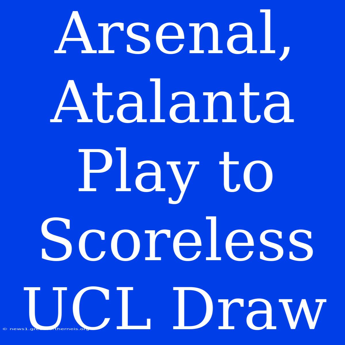 Arsenal, Atalanta Play To Scoreless UCL Draw