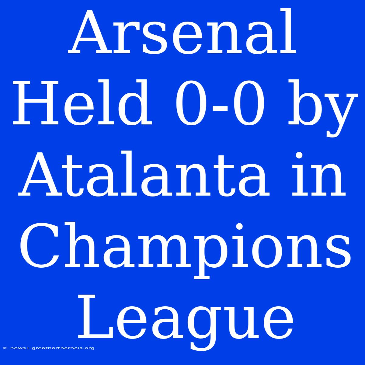 Arsenal Held 0-0 By Atalanta In Champions League