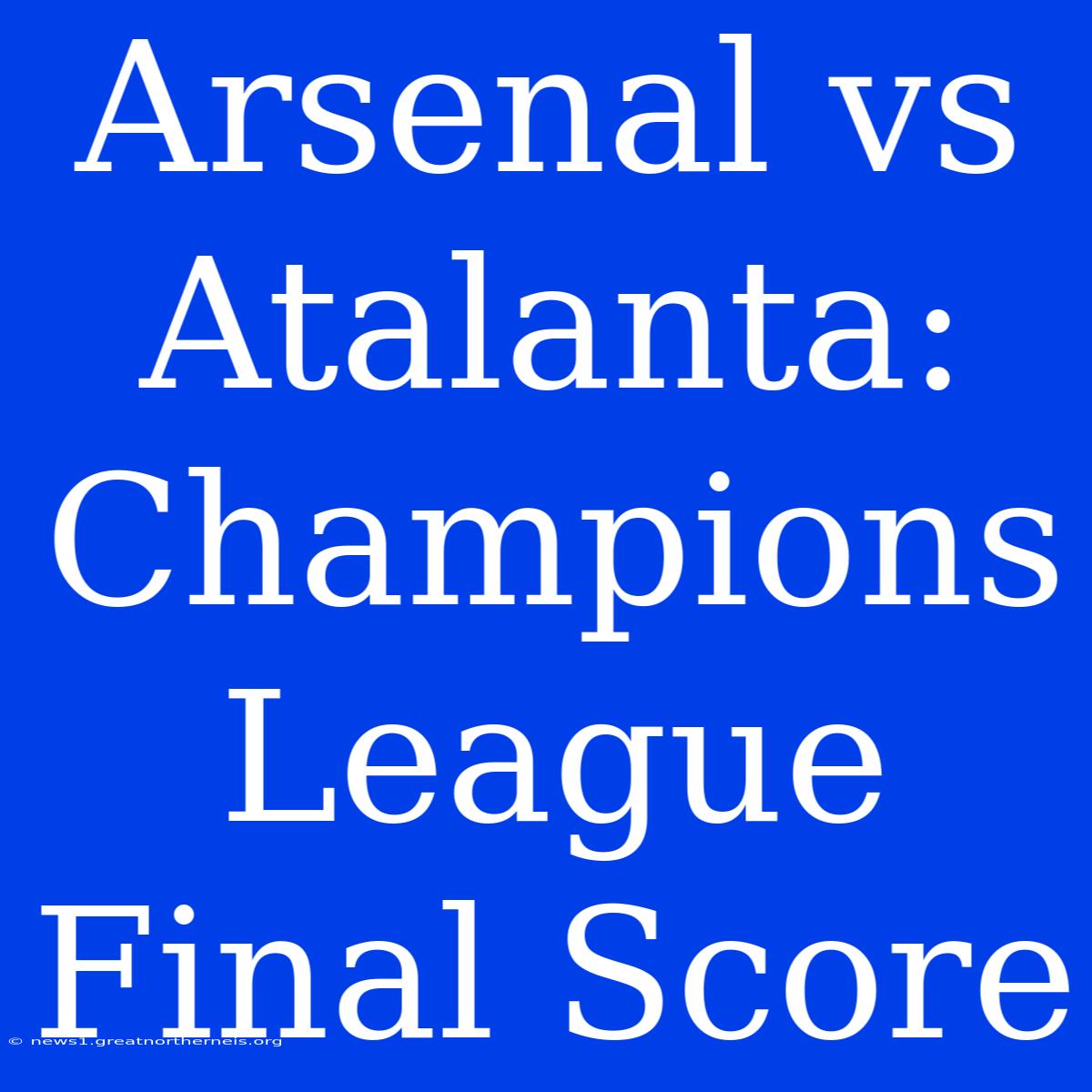 Arsenal Vs Atalanta: Champions League Final Score