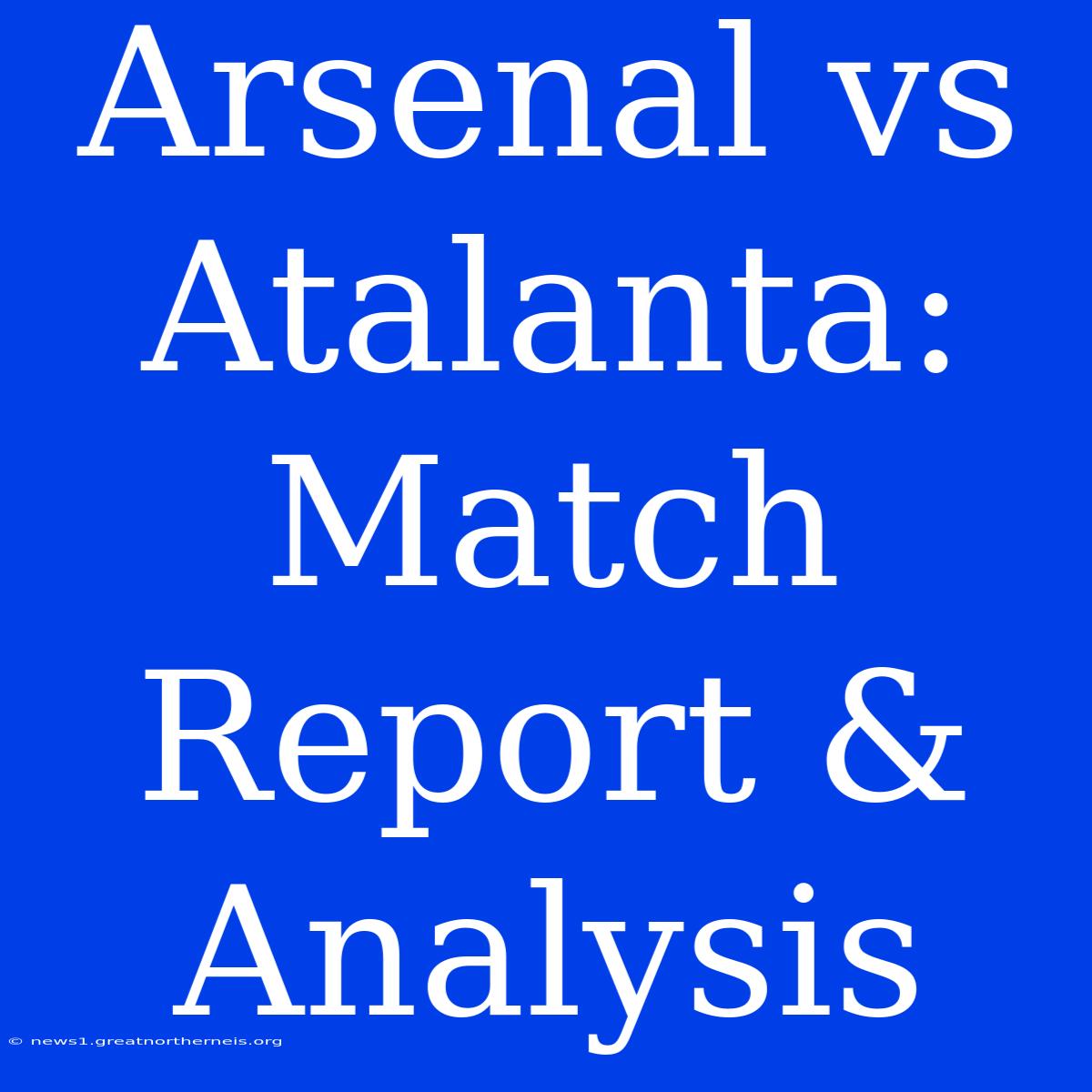 Arsenal Vs Atalanta: Match Report & Analysis