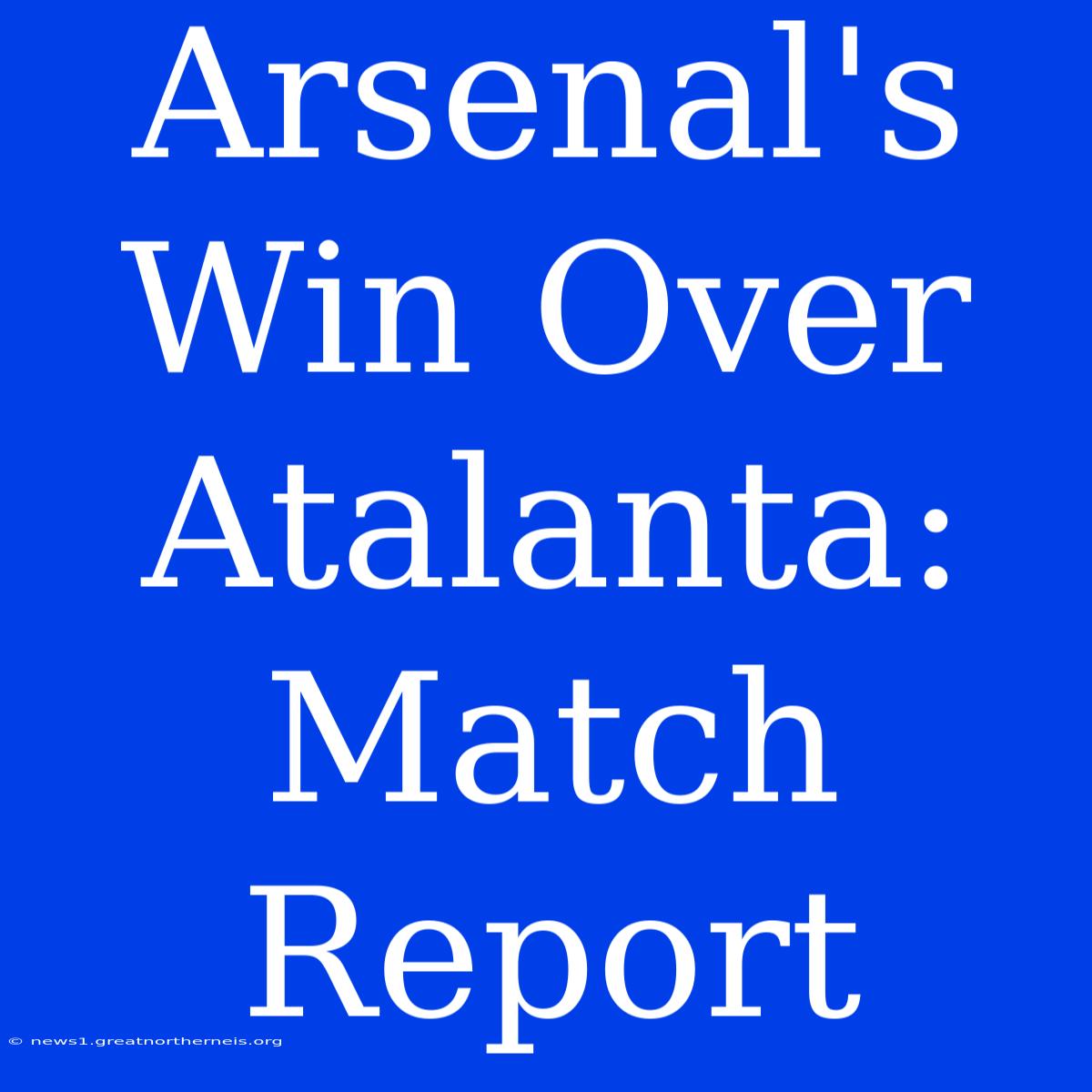 Arsenal's Win Over Atalanta: Match Report