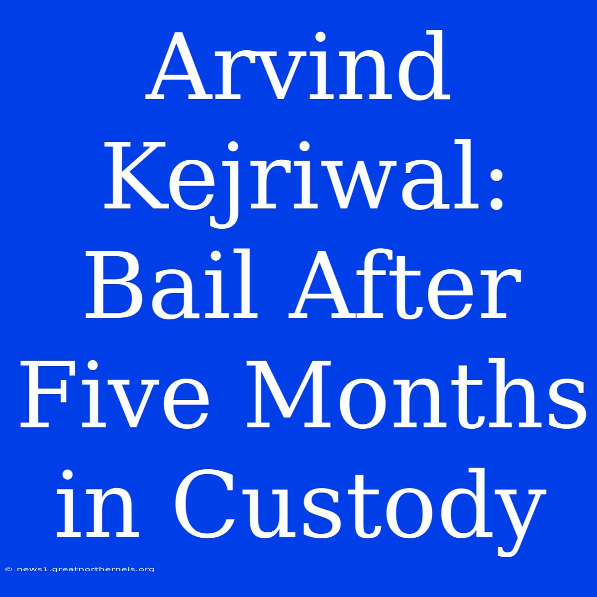 Arvind Kejriwal: Bail After Five Months In Custody