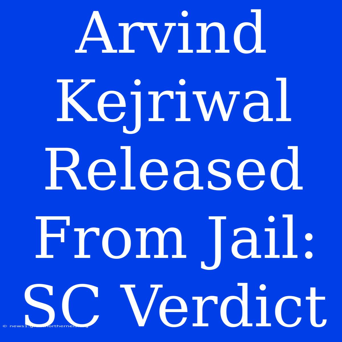 Arvind Kejriwal Released From Jail: SC Verdict