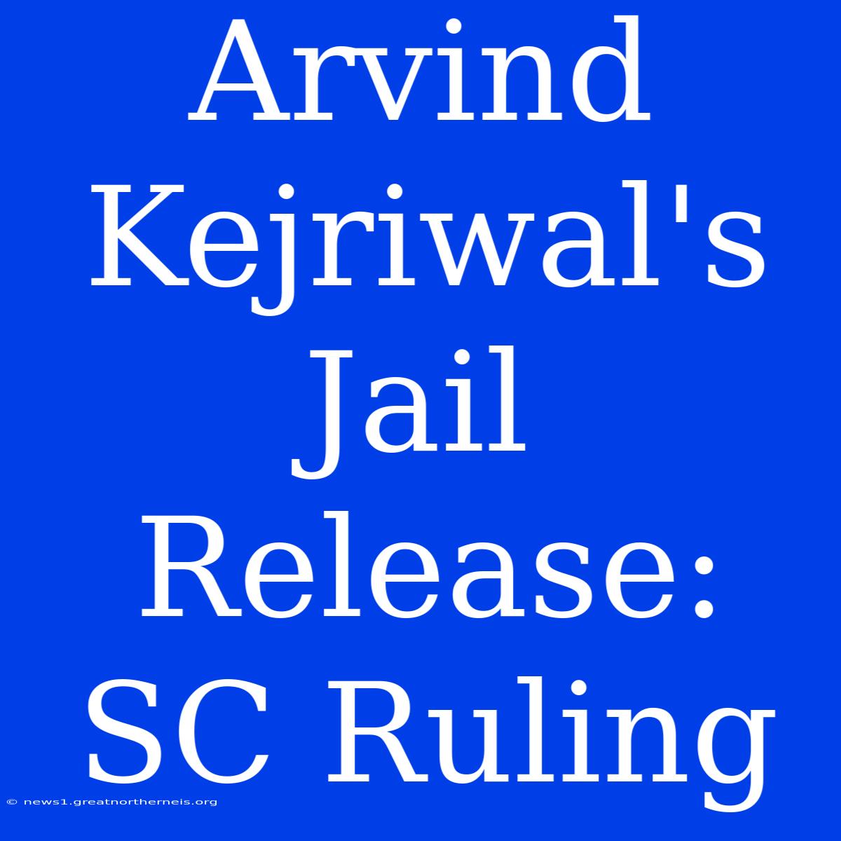 Arvind Kejriwal's Jail Release: SC Ruling