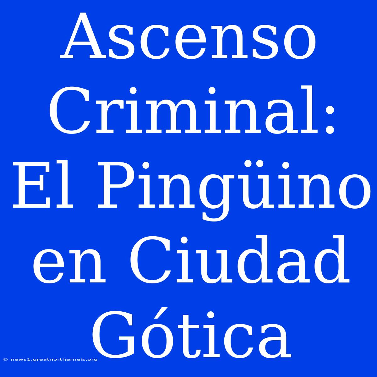 Ascenso Criminal: El Pingüino En Ciudad Gótica