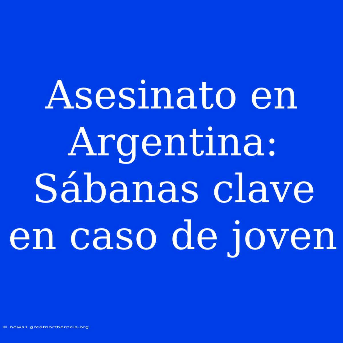 Asesinato En Argentina: Sábanas Clave En Caso De Joven